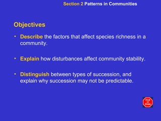 Objectives Describe   the factors that affect species richness in a community. Explain   how disturbances affect community stability. Distinguish   between types of succession, and explain why succession may not be predictable. Section 2  Patterns in Communities 