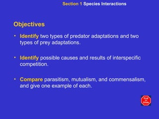 Objectives Identify   two types of predator adaptations and two types of prey adaptations. Identify   possible causes and results of interspecific competition. Compare   parasitism, mutualism, and commensalism, and give one example of each. Section 1  Species Interactions 