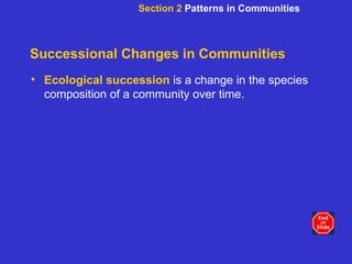 Successional Changes in Communities Ecological succession  is a change in the species composition of a community over time.  Section 2  Patterns in Communities 