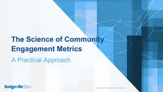 Badgeville Confidential Information
The Science of Community
Engagement Metrics
A Practical Approach
 