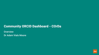 Community ORCID Dashboard - COrDa
Overview
Dr Adam Vials Moore
 
