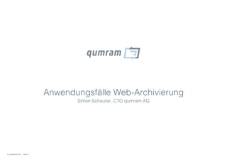 Anwendungsfälle Web-Archivierung
                               Simon Scheurer, CTO qumram AG




© qumram AG - Seite 1
 