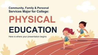 Community, Family & Personal
Services Major for College:
Here is where your presentation begins
PHYSICAL
EDUCATION
 