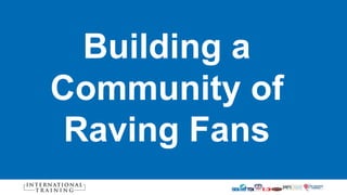 Building a
Community of
Raving Fans
 
