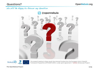 Questions?
We Will Be Happy to Answer any Question !

                                          @opennebula




                         The research leading to these results has received funding from the European Union's Seventh
                         Framework Programme ([FP7/2007-2013] ) under grant agreement n° 261552 (StratusLab Project)


The OpenNebula Project                                                                                             17/18
 