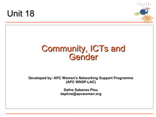 Unit 18 Community, ICTs and Gender Developed by: APC  Women's Networking Support Programme (APC WNSP-LAC) Dafne Sabanes Plou [email_address] 