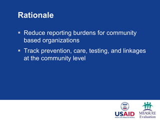 Rationale
 Reduce reporting burdens for community
based organizations
 Track prevention, care, testing, and linkages
at the community level
 