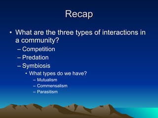 Recap What are the three types of interactions in a community? Competition Predation Symbiosis What types do we have? Mutualism Commensalism Parasitism 
