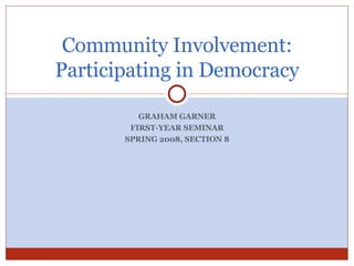 GRAHAM GARNER FIRST-YEAR SEMINAR SPRING 2008, SECTION 8 Community Involvement: Participating in Democracy 