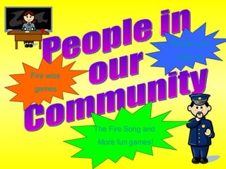 People in our Community People who Help us Fire wise games The Fire Song and  More fun games! 