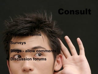 Consult Feedback forms Surveys Blogs - allow comments Discussion forums 