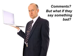 But what if they say something bad?  Comments?  