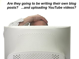 Are they going to be writing their own blog posts?  ...and uploading YouTube videos? 