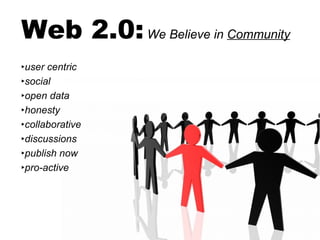 Web 2.0:   We Believe in  Community user centric social open data honesty collaborative discussions publish now pro-active 
