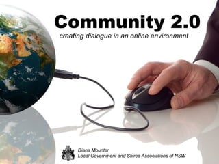 Community 2.0 ,[object Object],Diana Mounter Local Government and Shires Associations of NSW 