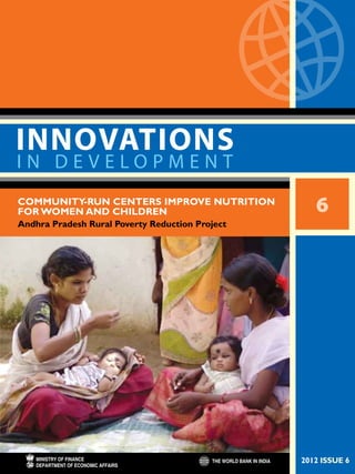 I N D E V E L O P M E N T
INNOVATIONS
COMMUNITY-RUN CENTERS IMPROVE NUTRITION
for WOMEN AND CHILDREN
Andhra Pradesh Rural Poverty Reduction Project
6
2012 ISSUE 6
 