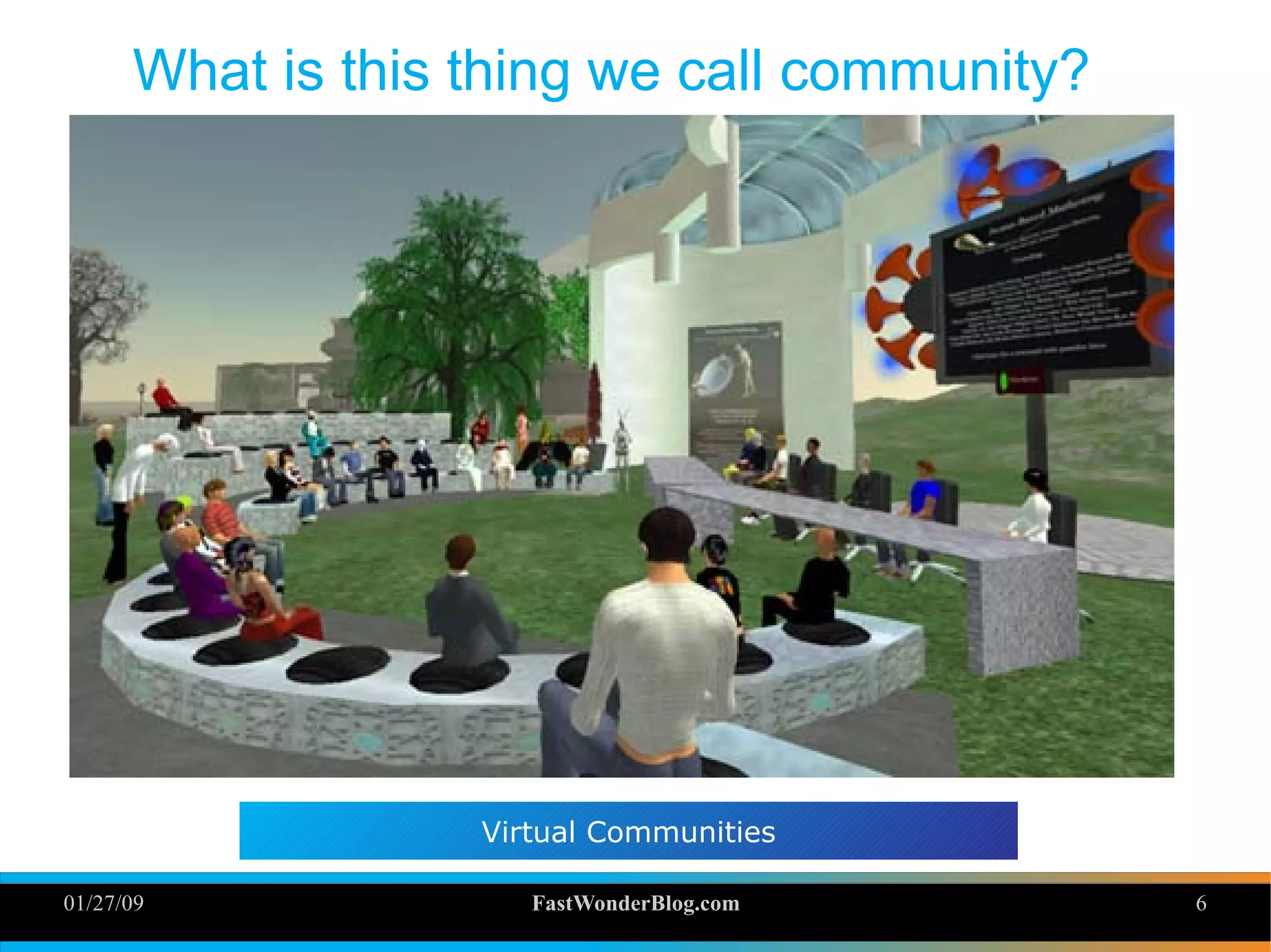 01/27/09 FastWonderBlog.com 6
What is this thing we call community?
6
Virtual Communities
 