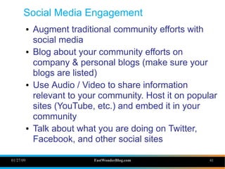 01/27/09 FastWonderBlog.com 41
Social Media Engagement
● Augment traditional community efforts with
social media
● Blog ab...