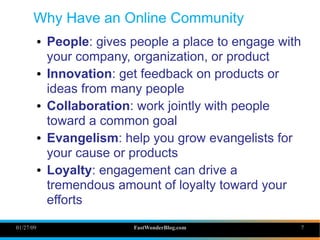 01/27/09 FastWonderBlog.com 7
Why Have an Online Community
● People: gives people a place to engage with
your company, org...