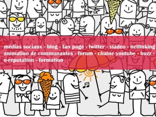 médias sociaux - blog - fan page - twitter - viadeo - netlinking
animation de communautés - forum - chaîne youtube - buzz ...
