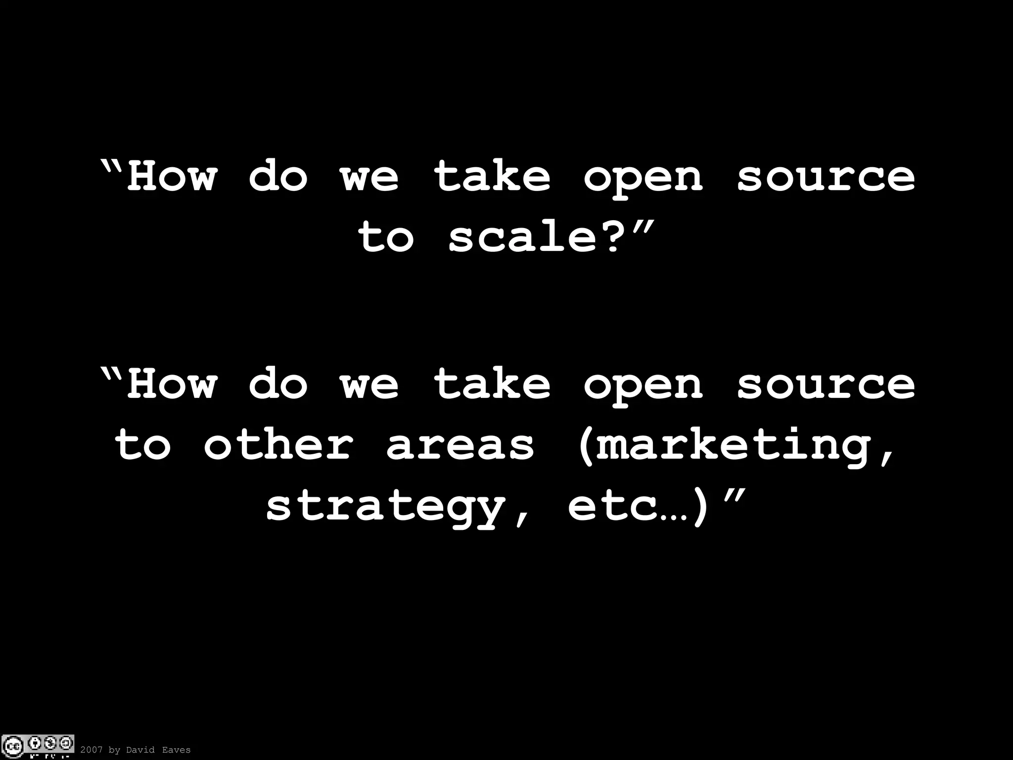 “How do we take open source to scale?” “How do we take open source to other areas (marketing, strategy, etc…)” 