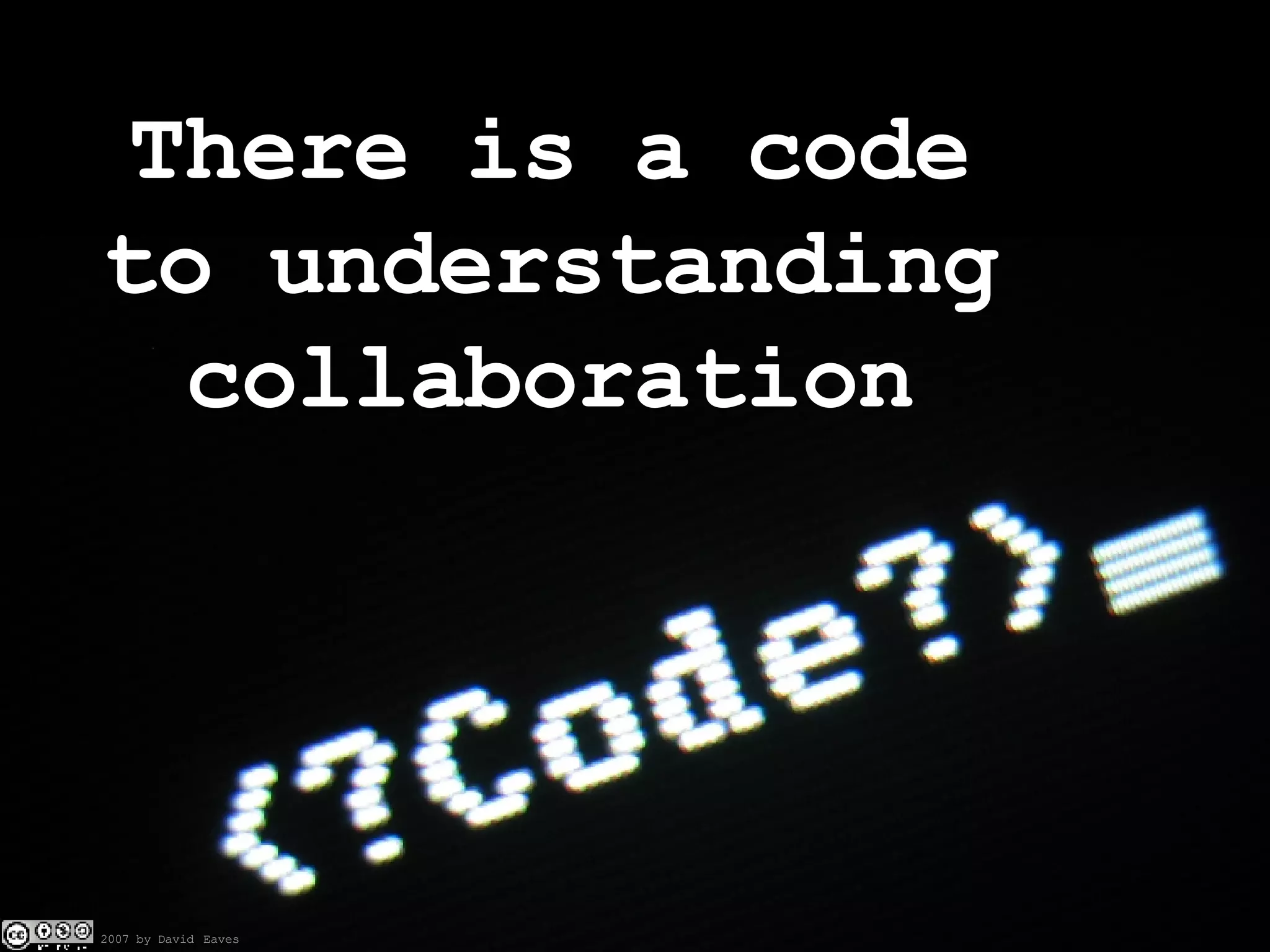 There is a code to understanding collaboration 2007 by David   Eaves 