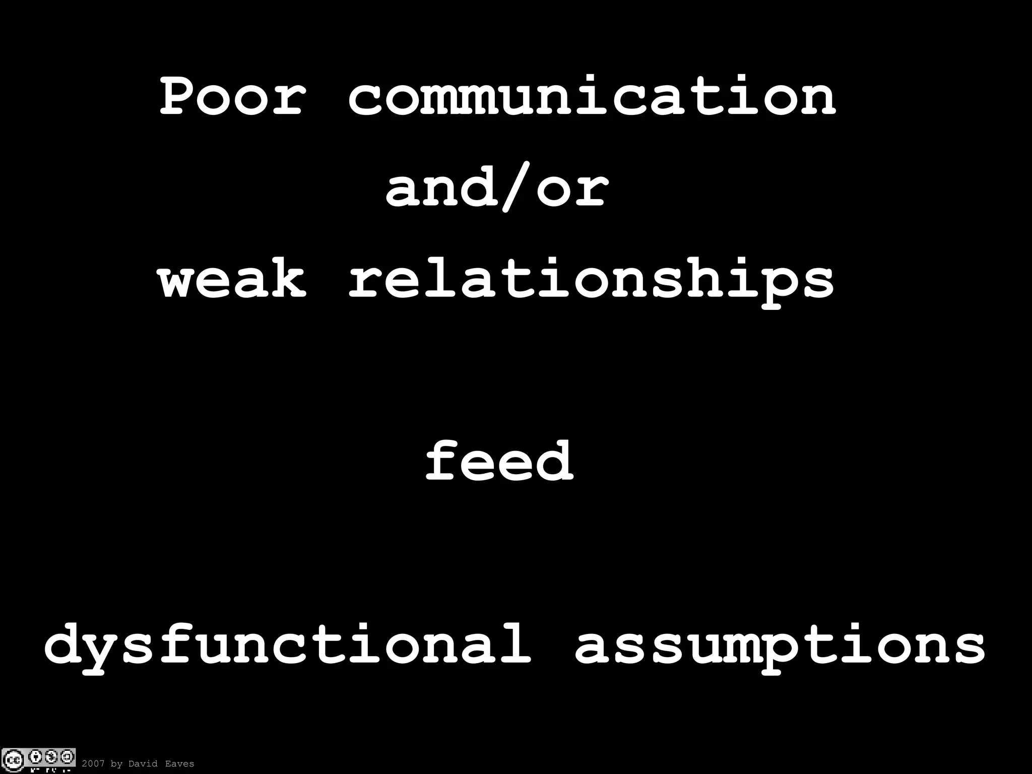 Poor communication  and/or  weak relationships  feed  dysfunctional assumptions 