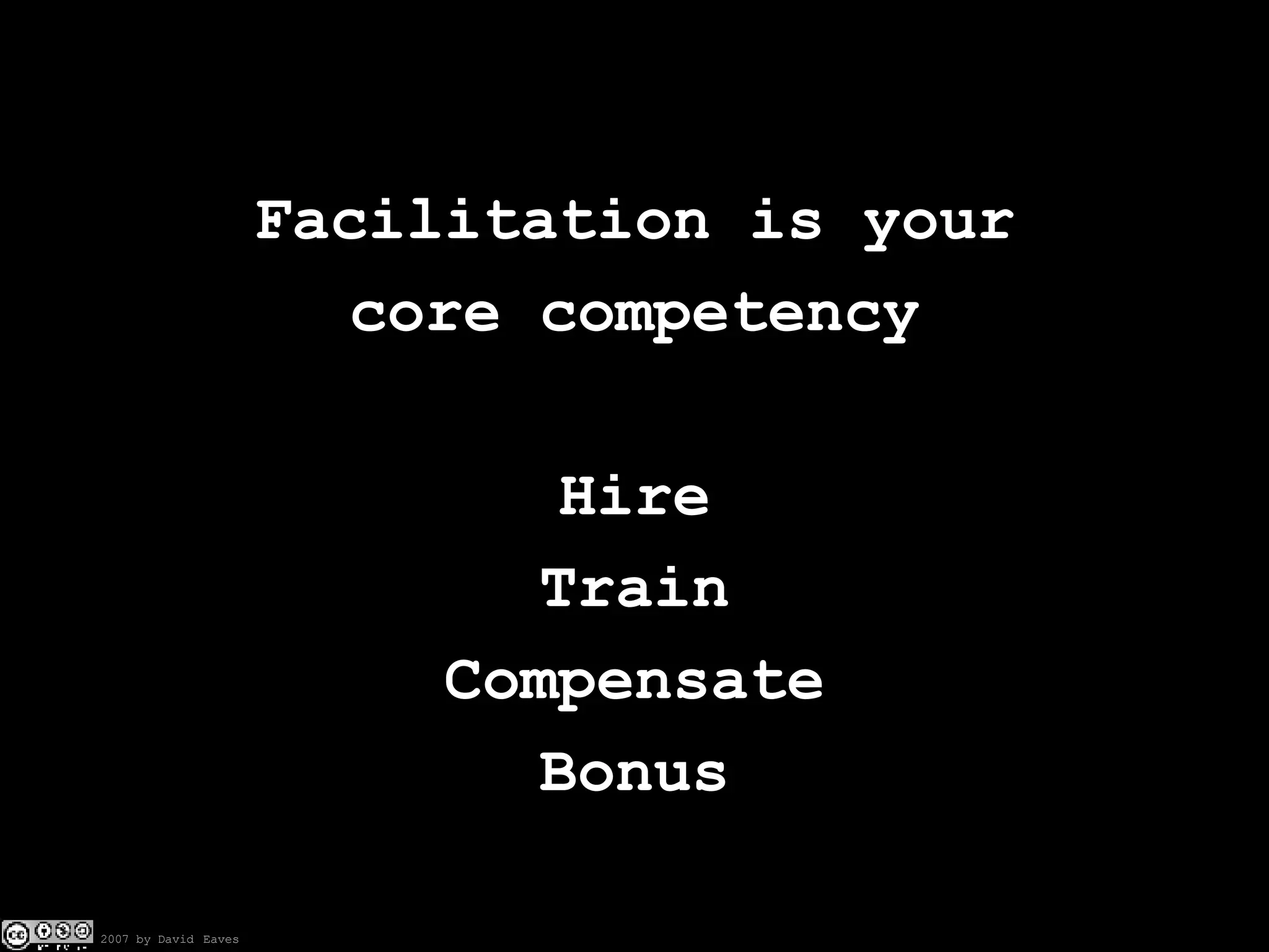 Facilitation is your core competency Hire Train Compensate Bonus 