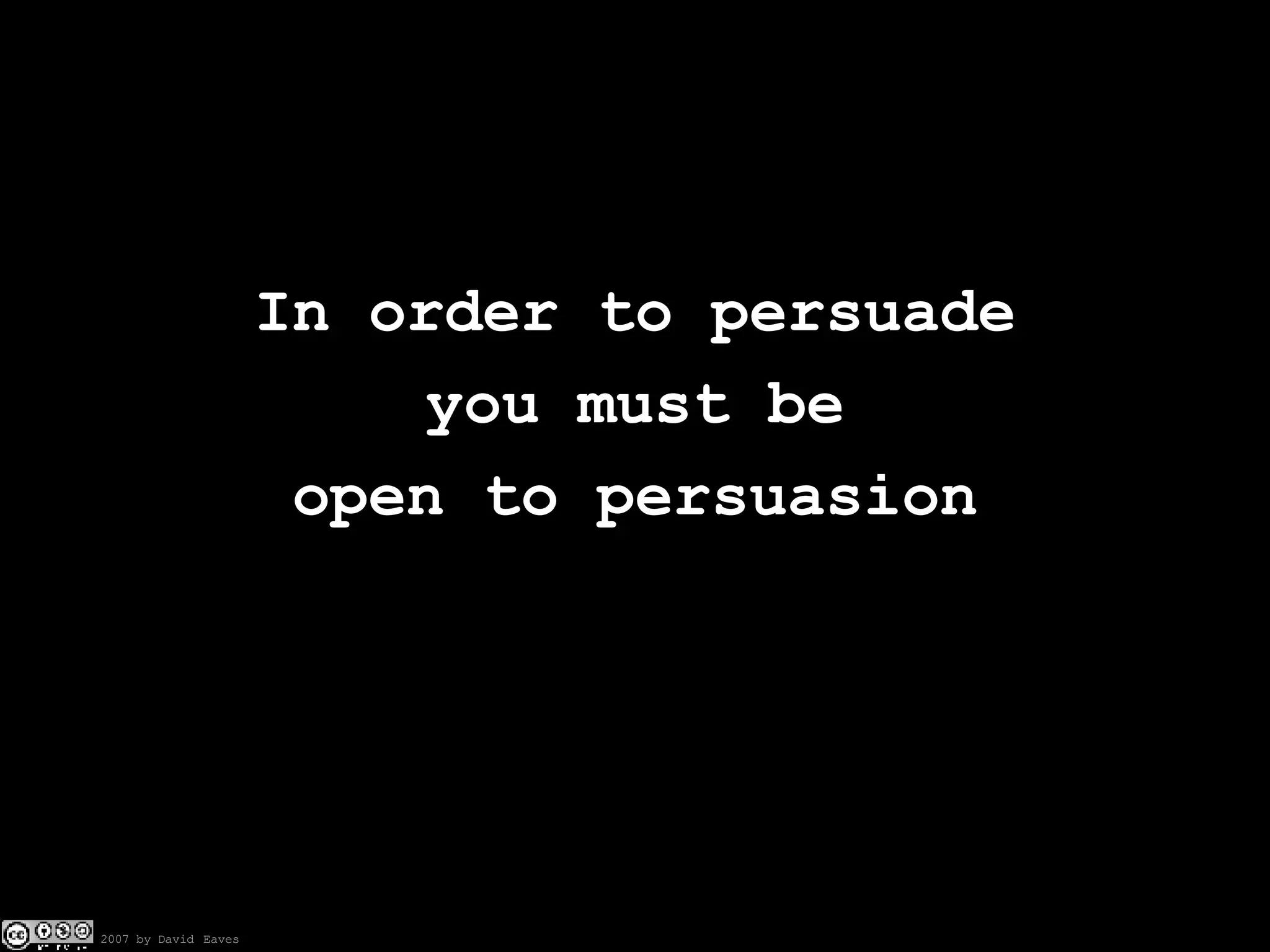 In order to persuade you must be open to persuasion 