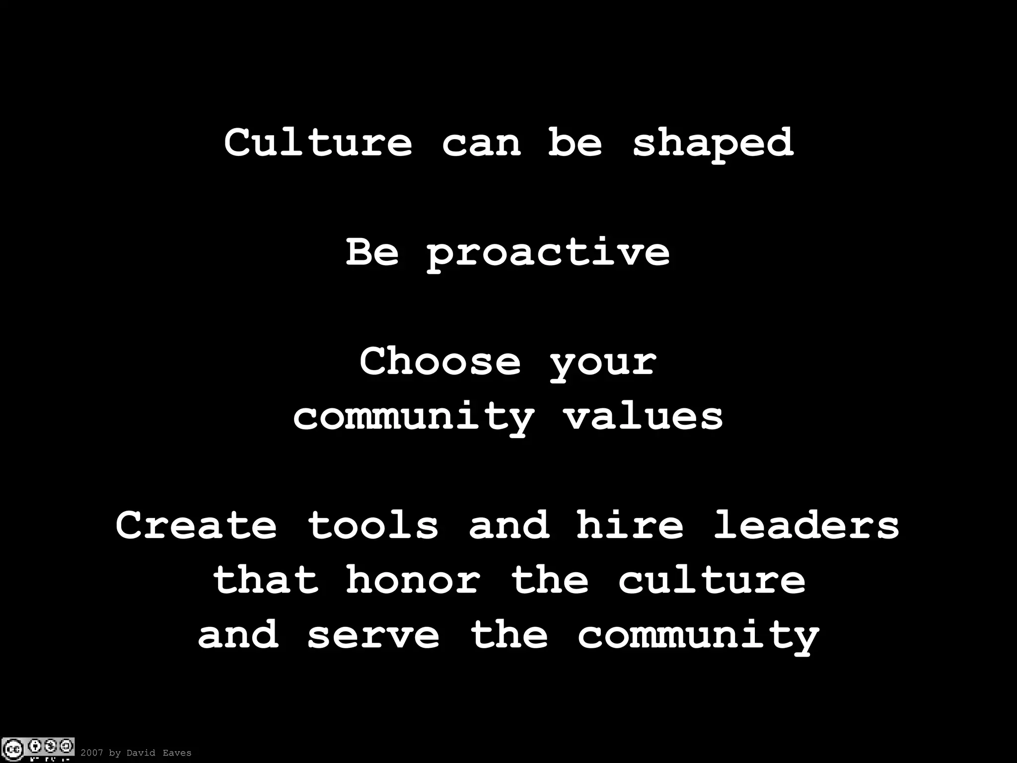Culture can be shaped Be proactive Choose your community values Create tools and hire leaders that honor the culture and serve the community 