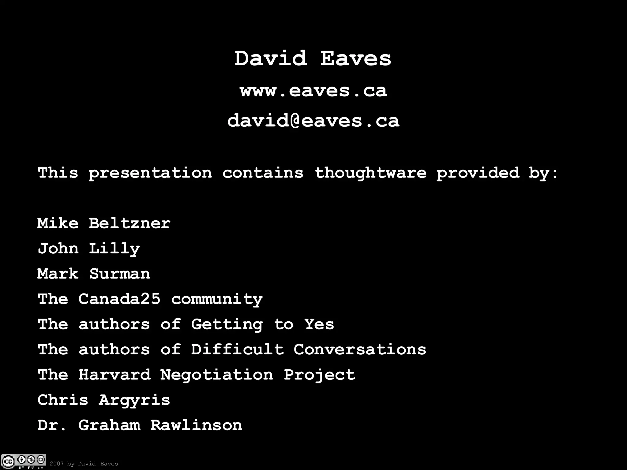 David Eaves www.eaves.ca [email_address] This presentation contains thoughtware provided by: Mike Beltzner John Lilly Mark Surman The Canada25 community The authors of Getting to Yes The authors of Difficult Conversations The Harvard Negotiation Project Chris Argyris Dr. Graham Rawlinson 