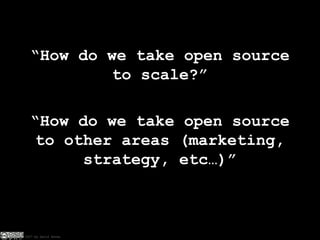 “How do we take open source to scale?” “How do we take open source to other areas (marketing, strategy, etc…)” 