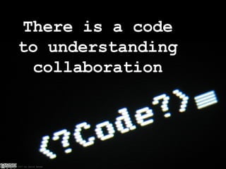 There is a code to understanding collaboration 2007 by David   Eaves 