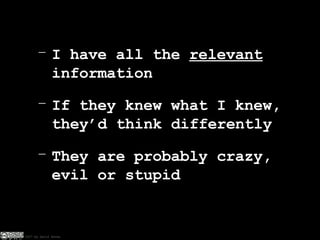 I have all the  relevant  information If they knew what I knew, they’d think differently They are probably crazy, evil or stupid 