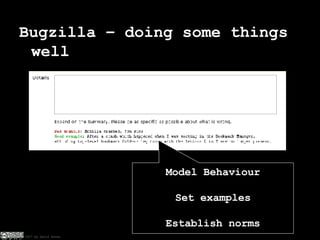 Bugzilla – doing some things well Model Behaviour Set examples Establish norms 