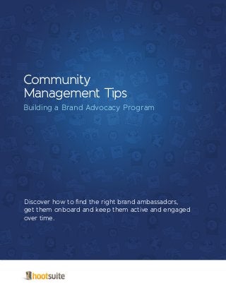 Community
Management Tips
Building a Brand Advocacy Program

Discover how to find the right brand ambassadors,
get them onboard and keep them active and engaged
over time.

 