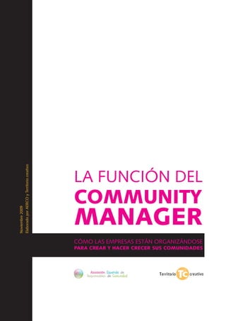 La función del
Community
Manager
Cómo las empresas están organizándose
para crear y hacer crecer sus comunidades
Noviembre2009
ElaboradoporAERCOyTerritoriocreativo
 