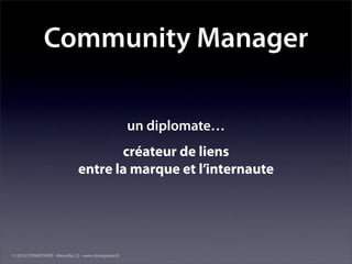 Community Manager

                                                        un diplomate…
                                       créateur de liens
                                entre la marque et l’internaute




© 2010 STONEPOWER - Marseille 2.0 - www.stonepower.fr
 