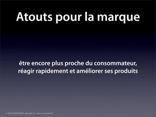 Atouts pour la marque


             être encore plus proche du consommateur,
             réagir rapidement et améliorer ses produits




© 2010 STONEPOWER - Marseille 2.0 - www.stonepower.fr
 
