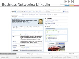 Business Networks: Linkedin




Definition/Charakteristik                  Zielgruppe                 Ziele                             Botschaft

August 2010                 RWH Künzelsau, Seminar Medienmanagement       Christian Eiermann & Julia Elsinger   14/40
 
