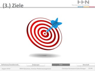 (3.) Ziele




Definition/Charakteristik                  Zielgruppe                 Ziele                             Botschaft

August 2010                 RWH Künzelsau, Seminar Medienmanagement       Christian Eiermann & Julia Elsinger   25/40
 