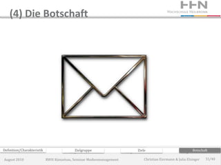 (4) Die Botschaft




Definition/Charakteristik                  Zielgruppe                 Ziele                             Botschaft

August 2010                 RWH Künzelsau, Seminar Medienmanagement       Christian Eiermann & Julia Elsinger   31/40
 