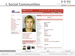 I. Social Communities




Definition/Charakteristik                  Zielgruppe                 Ziele                             Botschaft

August 2010                 RWH Künzelsau, Seminar Medienmanagement       Christian Eiermann & Julia Elsinger       6/40
 