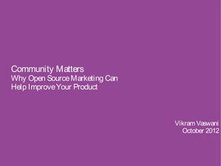 Community Matters
Why Open Source Marketing Can
Help Improve Your Product



                                Vikram Vaswani
                                  October 2012
 