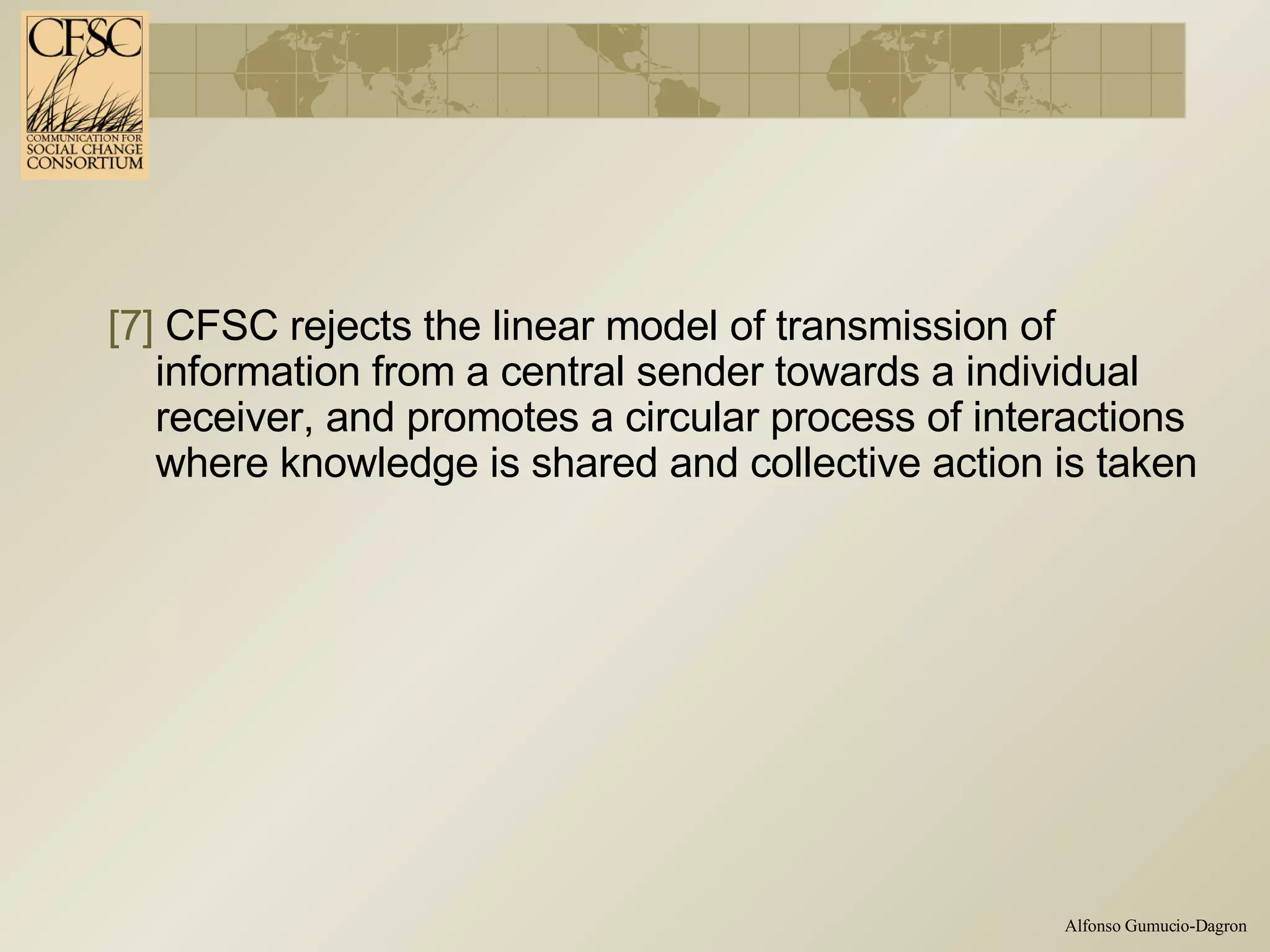 [7]  CFSC rejects the linear model of transmission of information from a central sender towards a individual receiver, and promotes a circular process of interactions where knowledge is shared and collective action is taken 