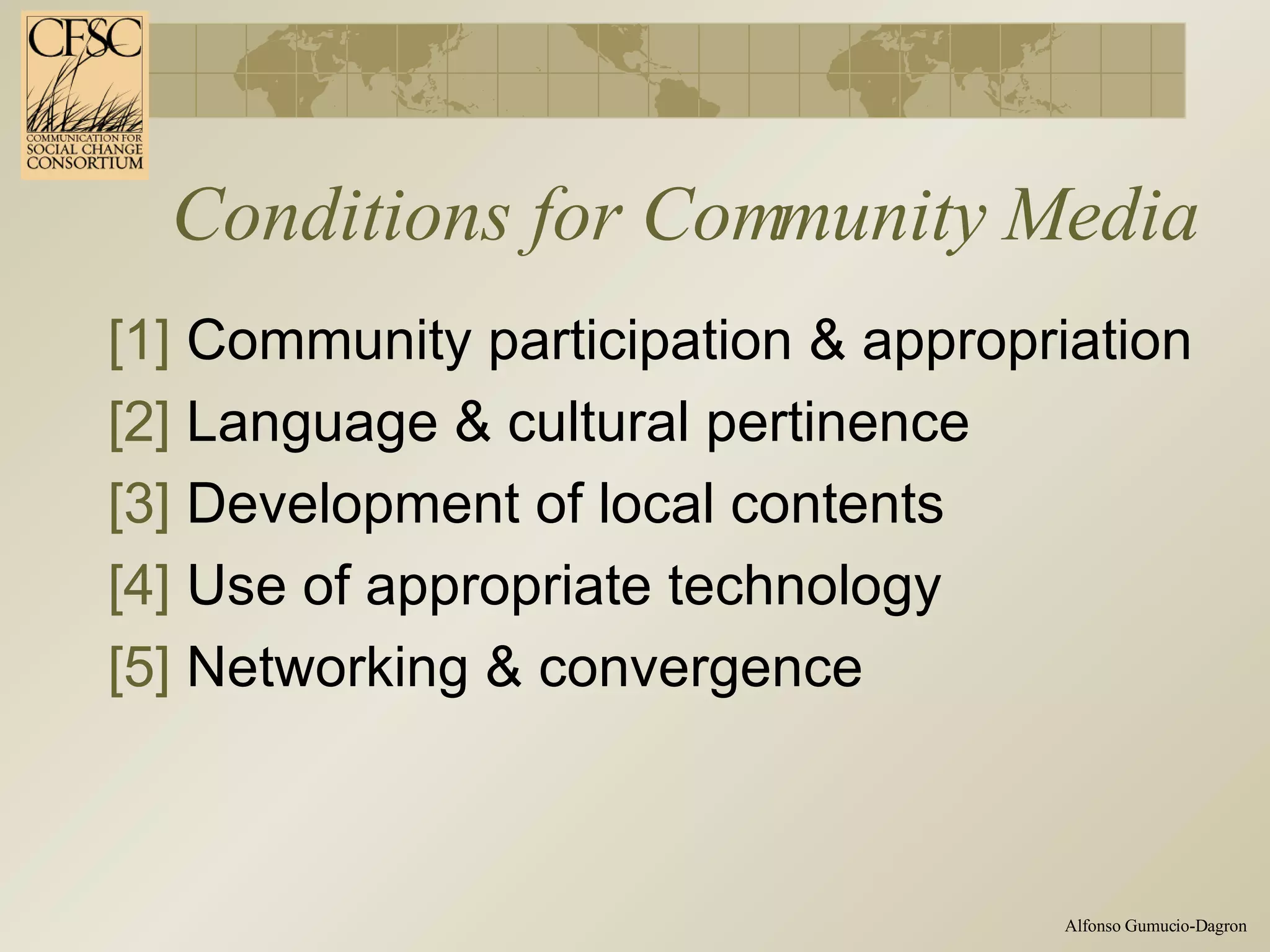 Conditions for Community Media [1]  Community participation & appropriation [2]  Language & cultural pertinence  [3]  Development of local contents [4]  Use of appropriate technology [5]  Networking & convergence 