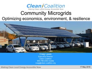 Making Clean Local Energy Accessible Now
Community Microgrids
Optimizing economics, environment, & resilience
17 May 2018
Craig Lewis
Executive Director
Clean Coalition
650-796-2353 mobile
craig@clean-coalition.org
 