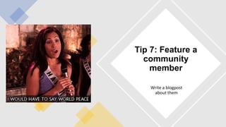 Write a blogpost
about them
Tip 7: Feature a
community
member
 