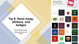 Tip 8: Send swag,
stickers, and
badges
Virtual badges work!
Make your own with
Canva
 