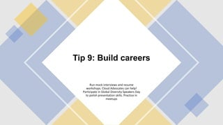 Tip 9: Build careers
Run mock interviews and resume
workshops. Cloud Advocates can help!
Participate in Global Diversity Speakers Day
to polish presentation skills. Practice in
meetups
 